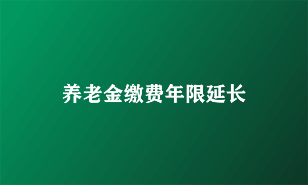 养老金缴费年限延长