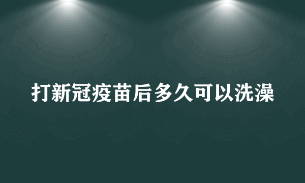 打新冠疫苗后多久可以洗澡