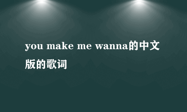 you make me wanna的中文版的歌词