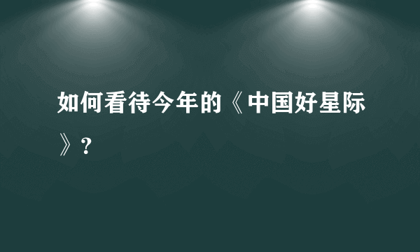 如何看待今年的《中国好星际》？