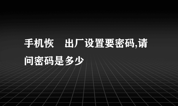 手机恢復出厂设置要密码,请问密码是多少