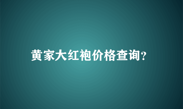 黄家大红袍价格查询？