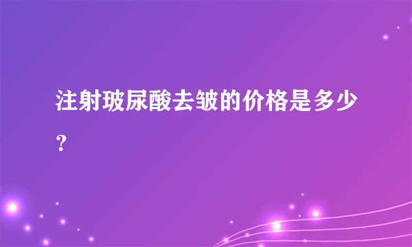 注射玻尿酸去皱的价格是多少？