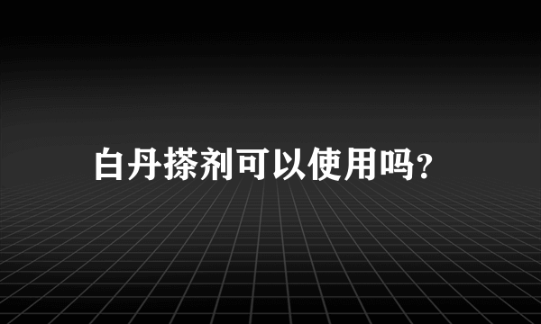 白丹搽剂可以使用吗？