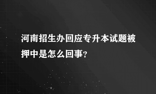 河南招生办回应专升本试题被押中是怎么回事？