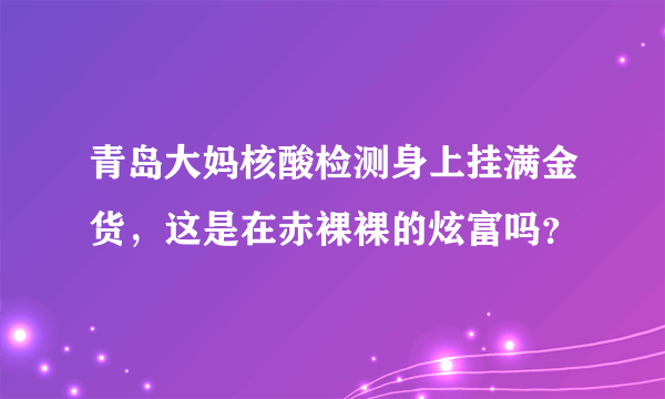 青岛大妈核酸检测身上挂满金货，这是在赤裸裸的炫富吗？