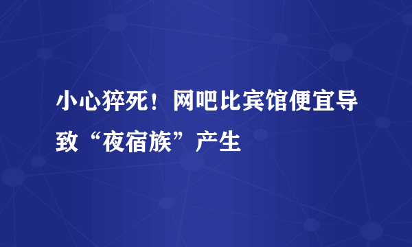 小心猝死！网吧比宾馆便宜导致“夜宿族”产生