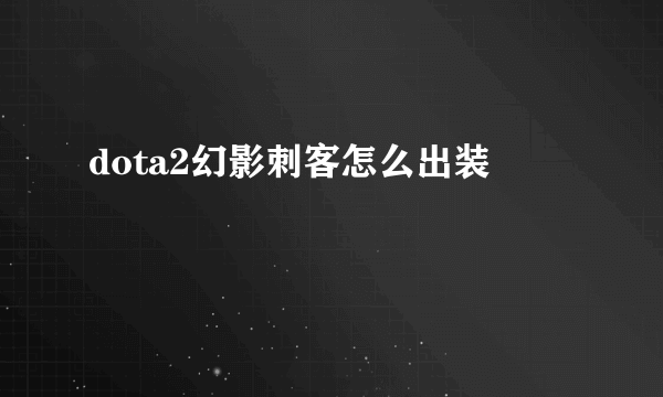 dota2幻影刺客怎么出装