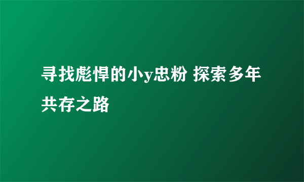 寻找彪悍的小y忠粉 探索多年共存之路