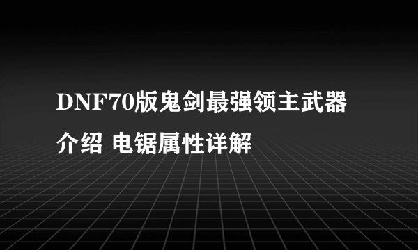 DNF70版鬼剑最强领主武器介绍 电锯属性详解