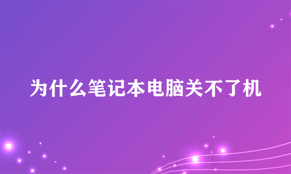 为什么笔记本电脑关不了机