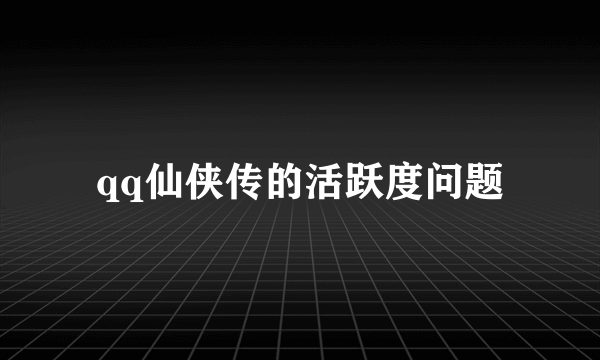 qq仙侠传的活跃度问题