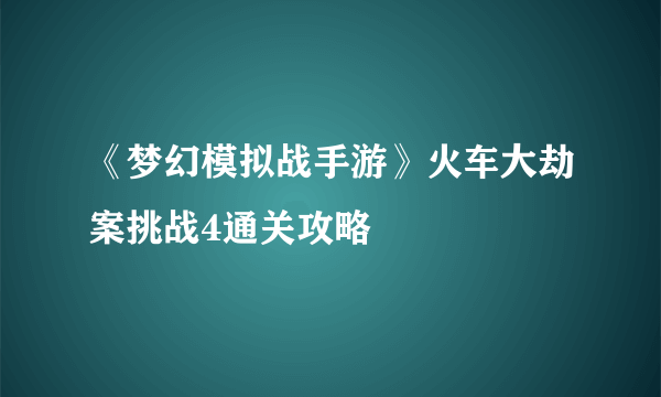 《梦幻模拟战手游》火车大劫案挑战4通关攻略