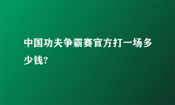 中国功夫争霸赛官方打一场多少钱?