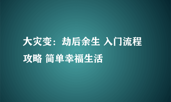 大灾变：劫后余生 入门流程攻略 简单幸福生活