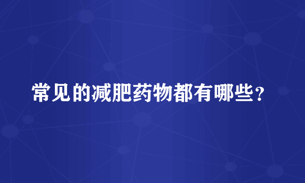 常见的减肥药物都有哪些？