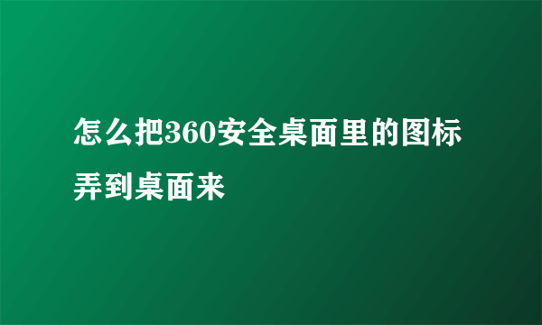 怎么把360安全桌面里的图标弄到桌面来