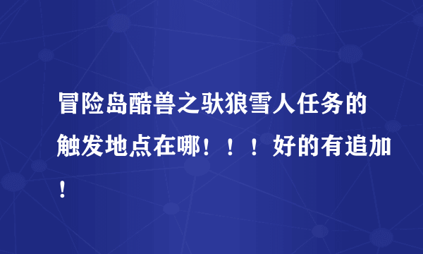 冒险岛酷兽之驮狼雪人任务的触发地点在哪！！！好的有追加！