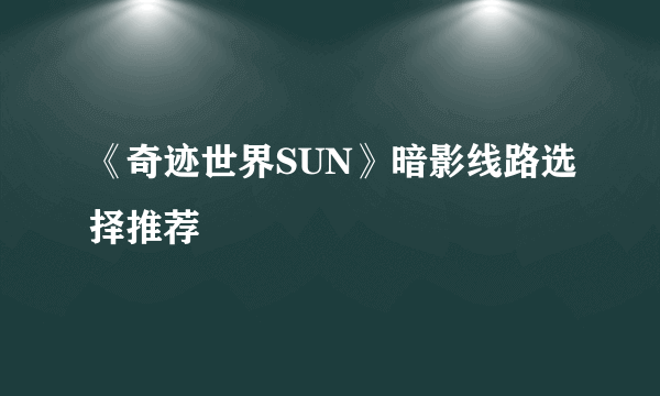 《奇迹世界SUN》暗影线路选择推荐