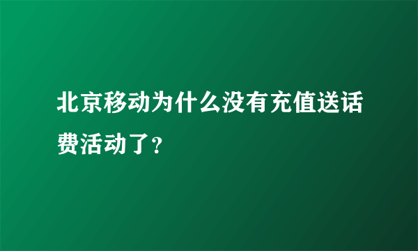 北京移动为什么没有充值送话费活动了？