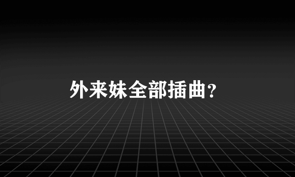 外来妹全部插曲？