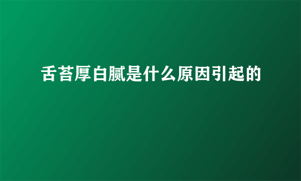 舌苔厚白腻是什么原因引起的