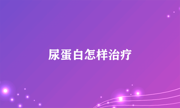 尿蛋白怎样治疗