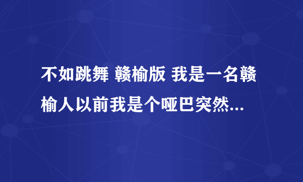 不如跳舞 赣榆版 我是一名赣榆人以前我是个哑巴突然有一天我路过九五二七我突然能讲话了这事就激发？