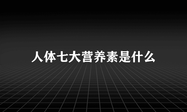 人体七大营养素是什么