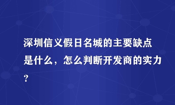 深圳信义假日名城的主要缺点是什么，怎么判断开发商的实力？