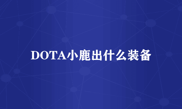 DOTA小鹿出什么装备