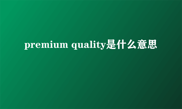 premium quality是什么意思