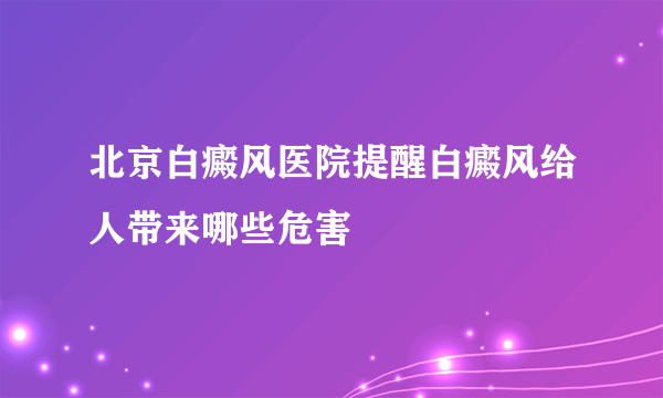 北京白癜风医院提醒白癜风给人带来哪些危害