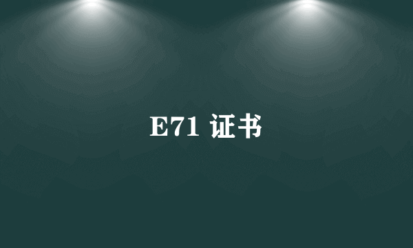 E71 证书