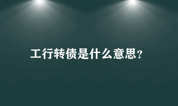 工行转债是什么意思？