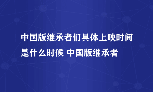 中国版继承者们具体上映时间是什么时候 中国版继承者