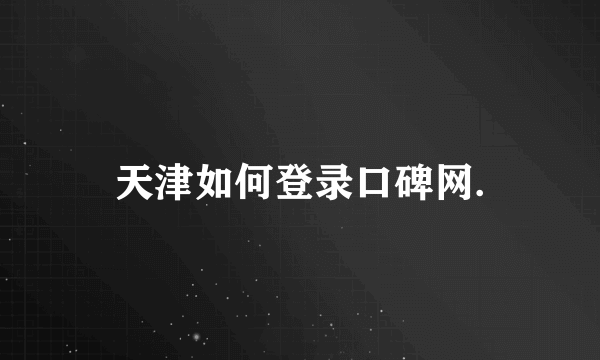 天津如何登录口碑网.