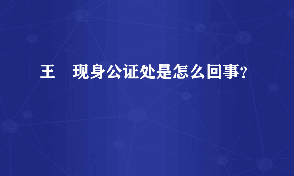 王喆现身公证处是怎么回事？