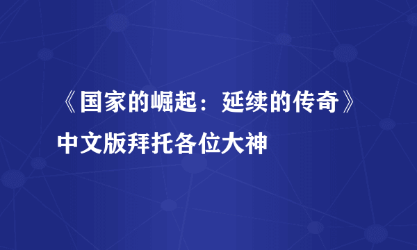 《国家的崛起：延续的传奇》中文版拜托各位大神