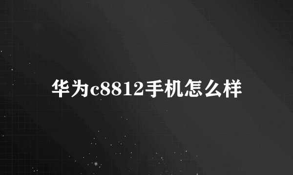 华为c8812手机怎么样