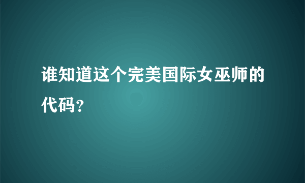 谁知道这个完美国际女巫师的代码？