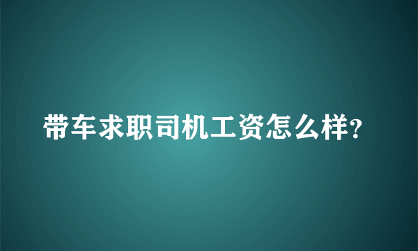 带车求职司机工资怎么样？