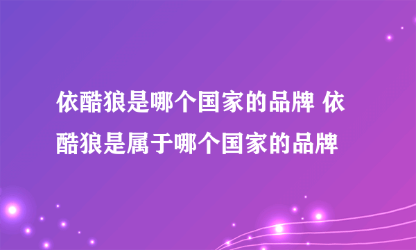 依酷狼是哪个国家的品牌 依酷狼是属于哪个国家的品牌