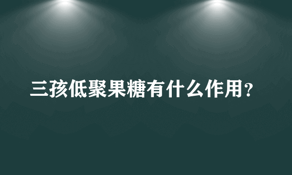 三孩低聚果糖有什么作用？