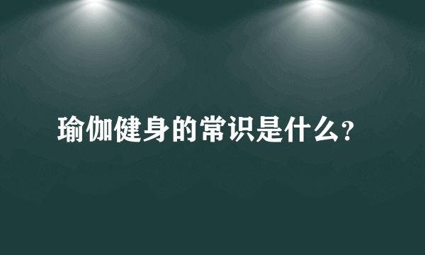 瑜伽健身的常识是什么？