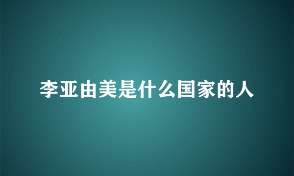 李亚由美是什么国家的人