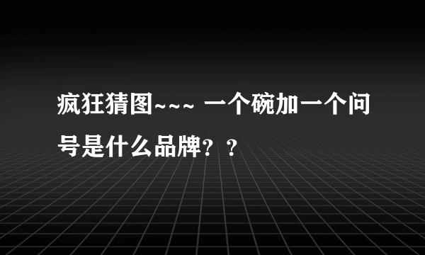 疯狂猜图~~~ 一个碗加一个问号是什么品牌？？