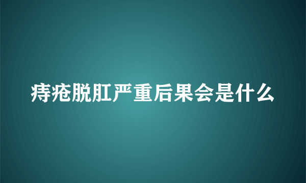 痔疮脱肛严重后果会是什么