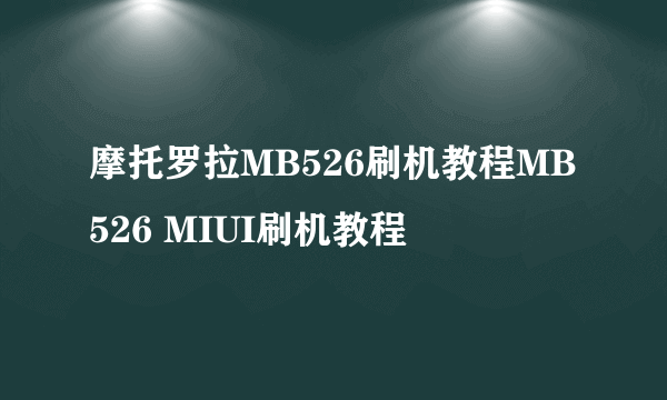 摩托罗拉MB526刷机教程MB526 MIUI刷机教程