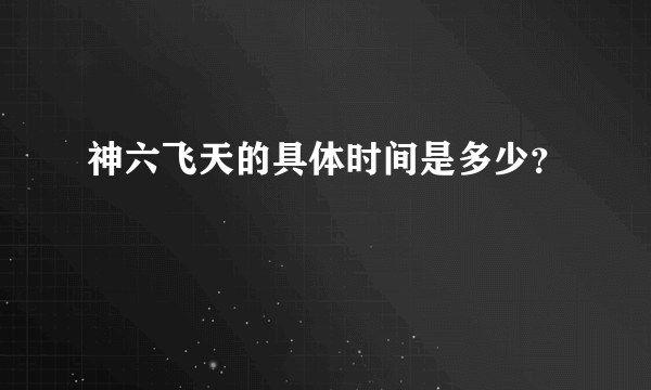 神六飞天的具体时间是多少？